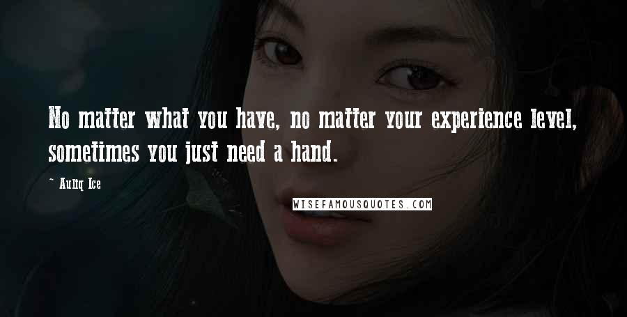 Auliq Ice Quotes: No matter what you have, no matter your experience level, sometimes you just need a hand.