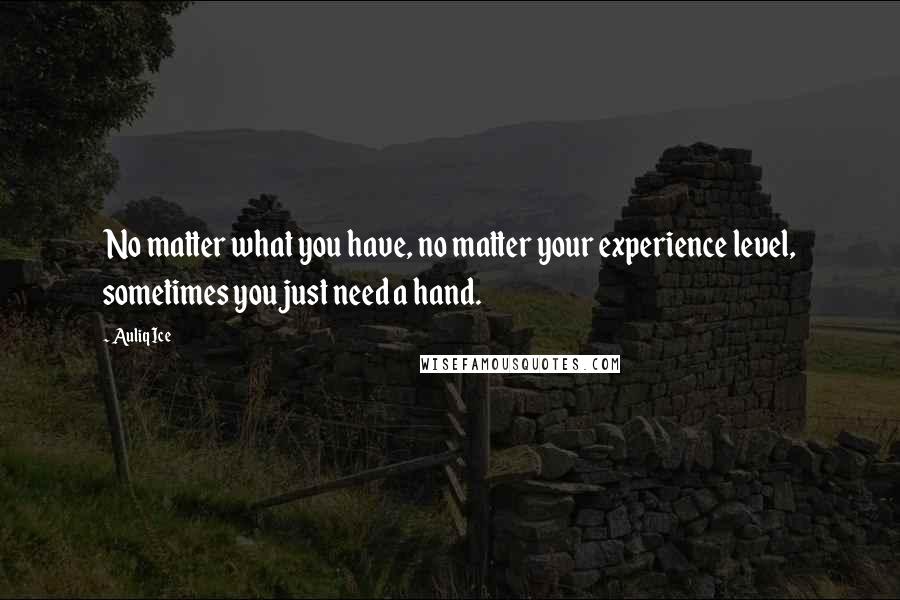 Auliq Ice Quotes: No matter what you have, no matter your experience level, sometimes you just need a hand.