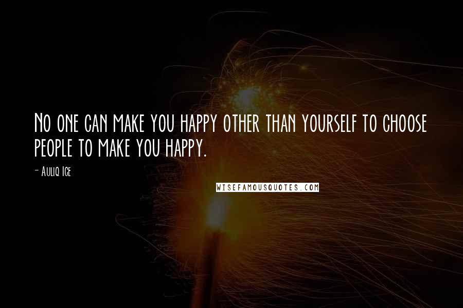 Auliq Ice Quotes: No one can make you happy other than yourself to choose people to make you happy.