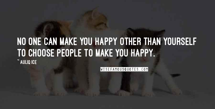 Auliq Ice Quotes: No one can make you happy other than yourself to choose people to make you happy.