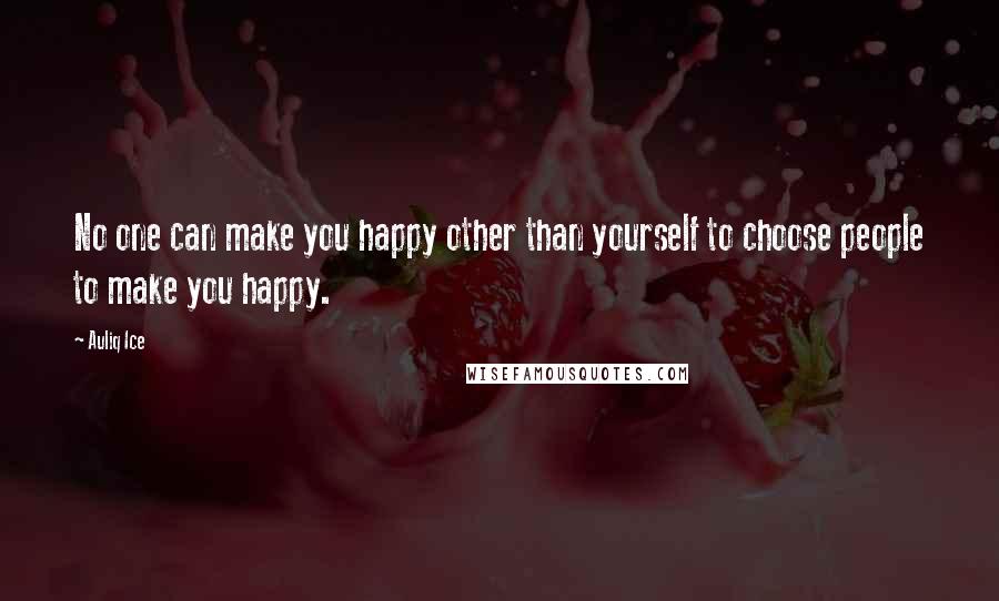 Auliq Ice Quotes: No one can make you happy other than yourself to choose people to make you happy.