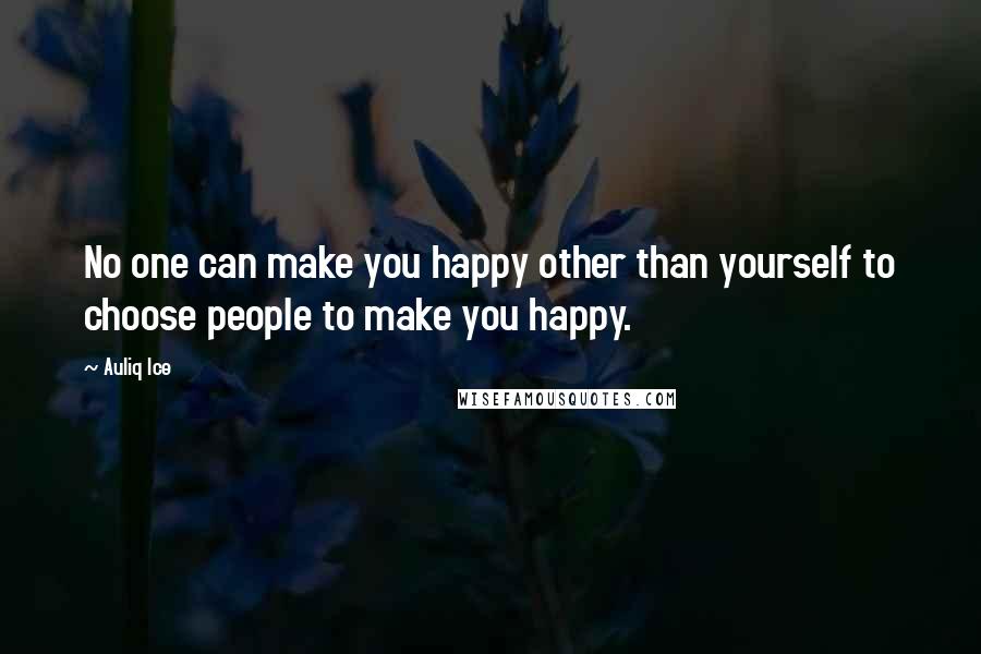 Auliq Ice Quotes: No one can make you happy other than yourself to choose people to make you happy.
