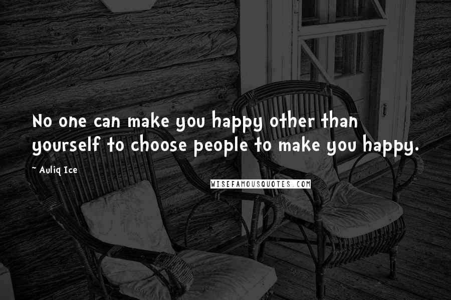 Auliq Ice Quotes: No one can make you happy other than yourself to choose people to make you happy.