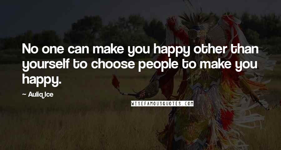 Auliq Ice Quotes: No one can make you happy other than yourself to choose people to make you happy.