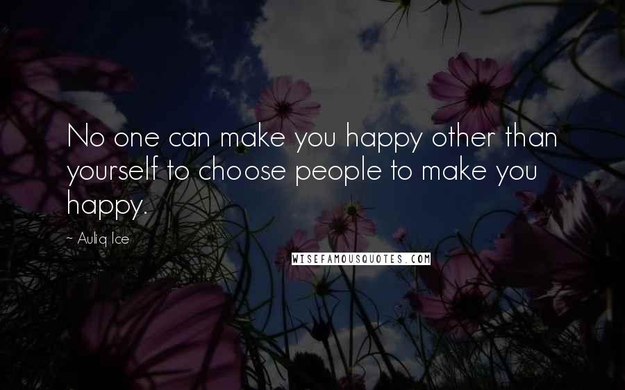 Auliq Ice Quotes: No one can make you happy other than yourself to choose people to make you happy.