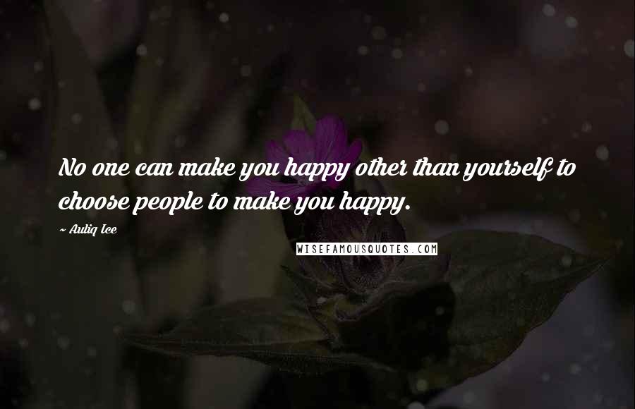 Auliq Ice Quotes: No one can make you happy other than yourself to choose people to make you happy.