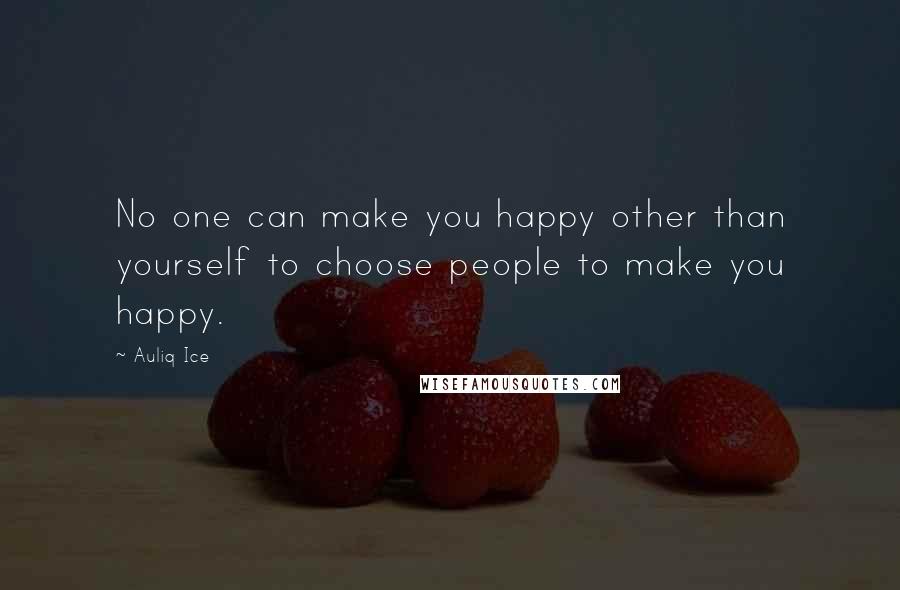 Auliq Ice Quotes: No one can make you happy other than yourself to choose people to make you happy.
