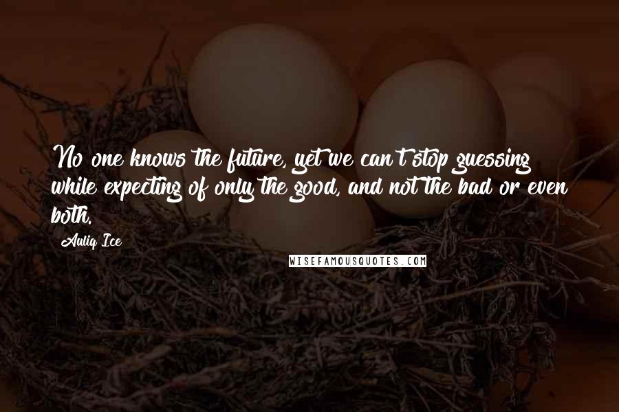 Auliq Ice Quotes: No one knows the future, yet we can't stop guessing while expecting of only the good, and not the bad or even both.