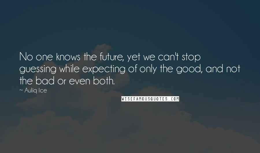 Auliq Ice Quotes: No one knows the future, yet we can't stop guessing while expecting of only the good, and not the bad or even both.