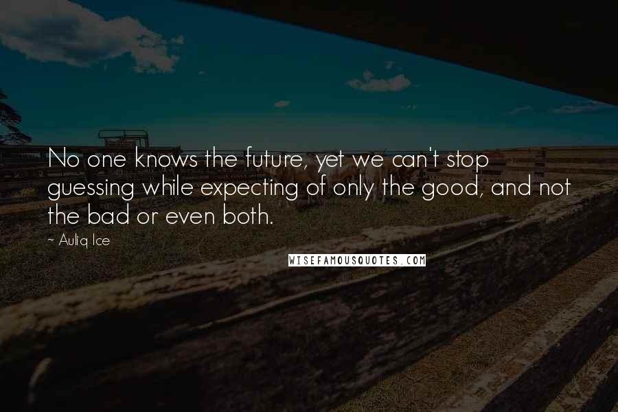 Auliq Ice Quotes: No one knows the future, yet we can't stop guessing while expecting of only the good, and not the bad or even both.