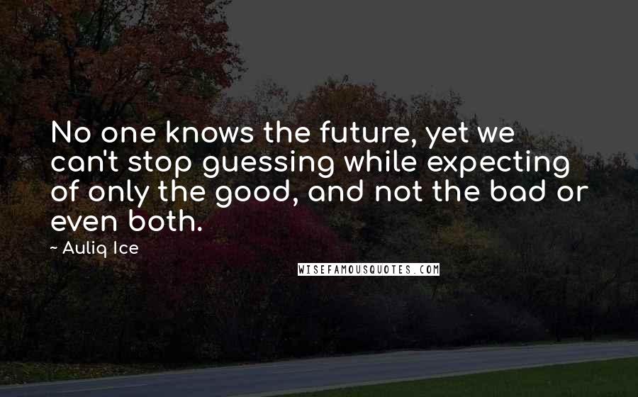 Auliq Ice Quotes: No one knows the future, yet we can't stop guessing while expecting of only the good, and not the bad or even both.