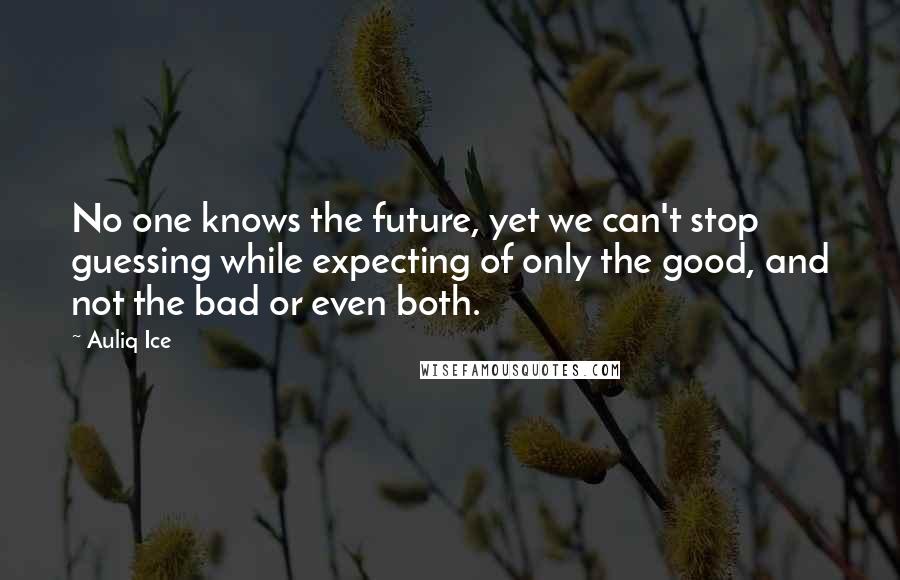 Auliq Ice Quotes: No one knows the future, yet we can't stop guessing while expecting of only the good, and not the bad or even both.