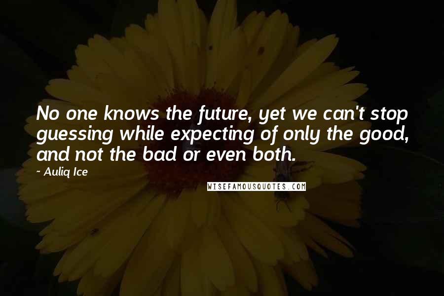 Auliq Ice Quotes: No one knows the future, yet we can't stop guessing while expecting of only the good, and not the bad or even both.