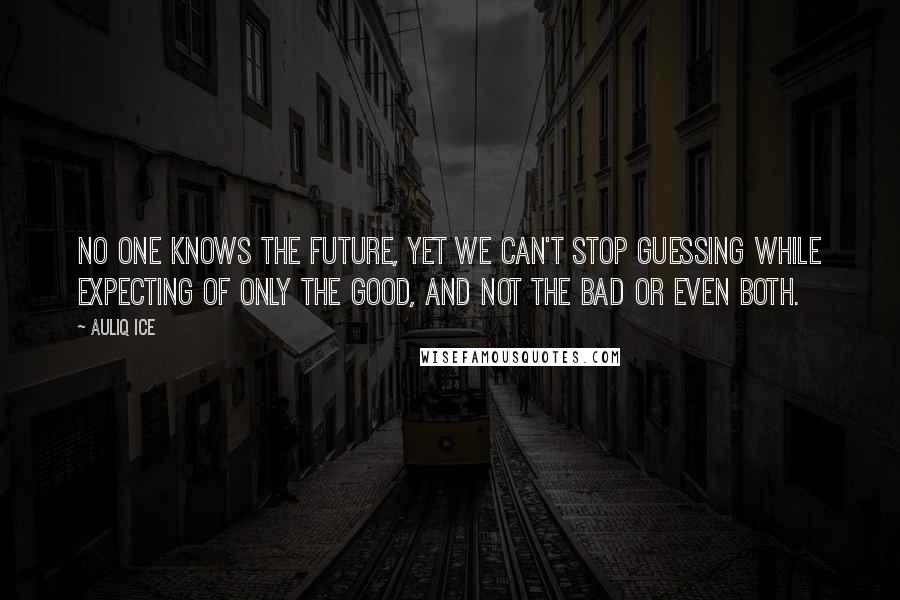 Auliq Ice Quotes: No one knows the future, yet we can't stop guessing while expecting of only the good, and not the bad or even both.