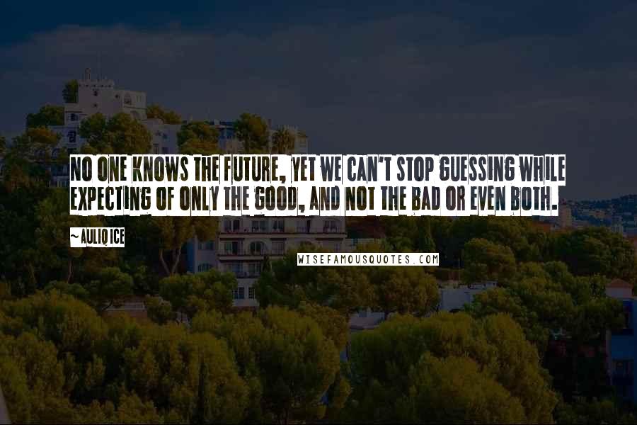 Auliq Ice Quotes: No one knows the future, yet we can't stop guessing while expecting of only the good, and not the bad or even both.