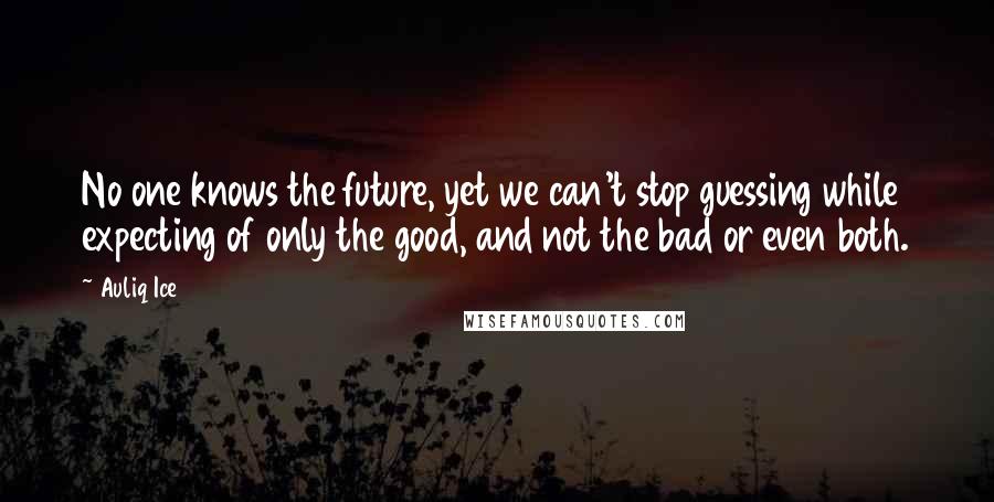 Auliq Ice Quotes: No one knows the future, yet we can't stop guessing while expecting of only the good, and not the bad or even both.