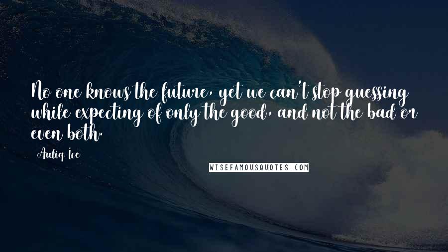 Auliq Ice Quotes: No one knows the future, yet we can't stop guessing while expecting of only the good, and not the bad or even both.