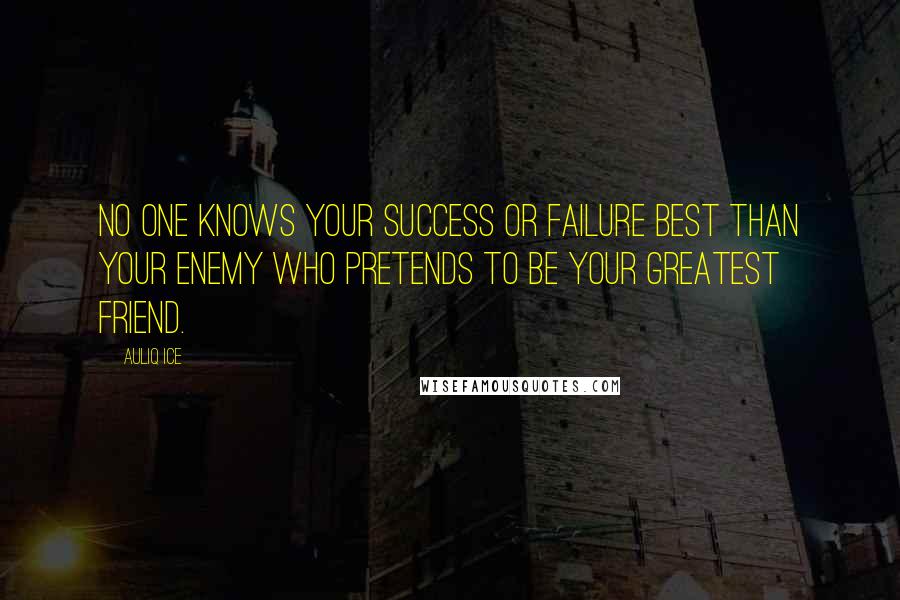 Auliq Ice Quotes: No one knows your success or failure best than your enemy who pretends to be your greatest friend.