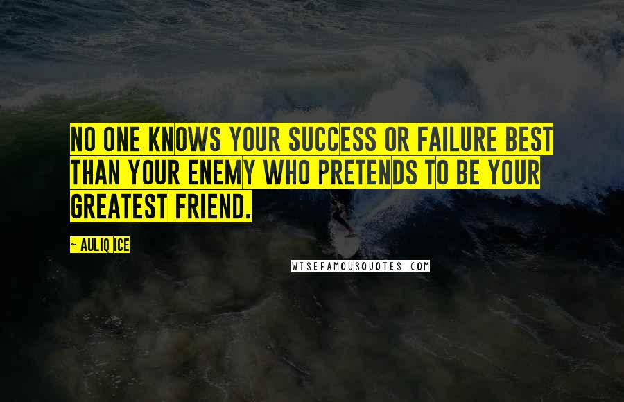 Auliq Ice Quotes: No one knows your success or failure best than your enemy who pretends to be your greatest friend.