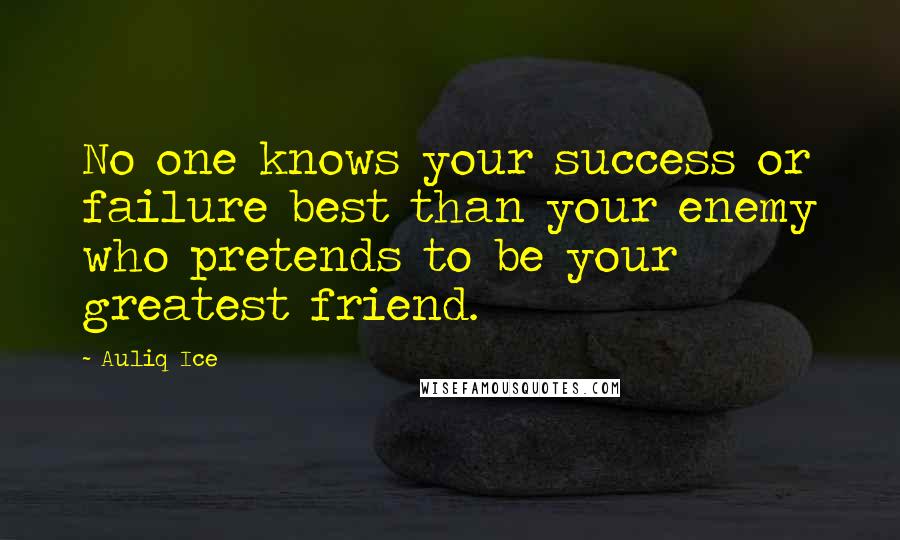 Auliq Ice Quotes: No one knows your success or failure best than your enemy who pretends to be your greatest friend.