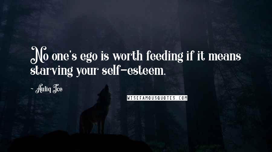 Auliq Ice Quotes: No one's ego is worth feeding if it means starving your self-esteem.