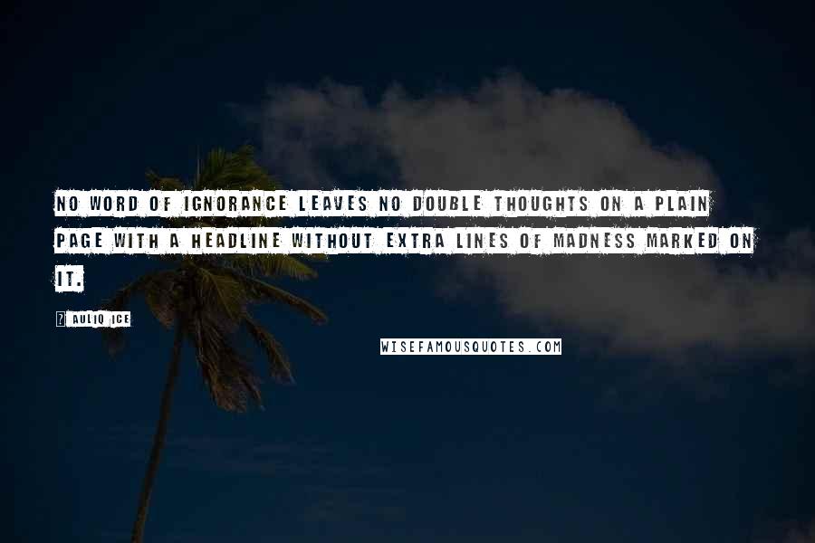 Auliq Ice Quotes: No word of ignorance leaves no double thoughts on a plain page with a headline without extra lines of madness marked on it.