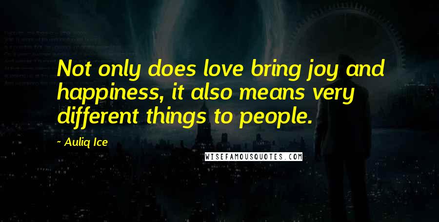 Auliq Ice Quotes: Not only does love bring joy and happiness, it also means very different things to people.