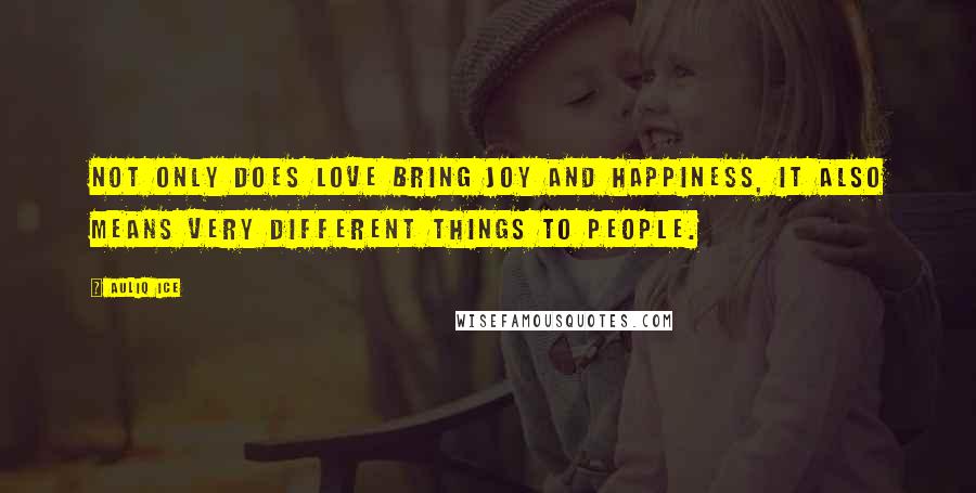 Auliq Ice Quotes: Not only does love bring joy and happiness, it also means very different things to people.