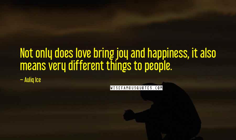 Auliq Ice Quotes: Not only does love bring joy and happiness, it also means very different things to people.