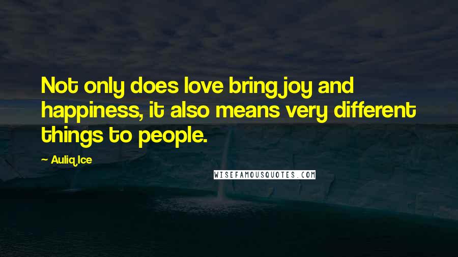 Auliq Ice Quotes: Not only does love bring joy and happiness, it also means very different things to people.
