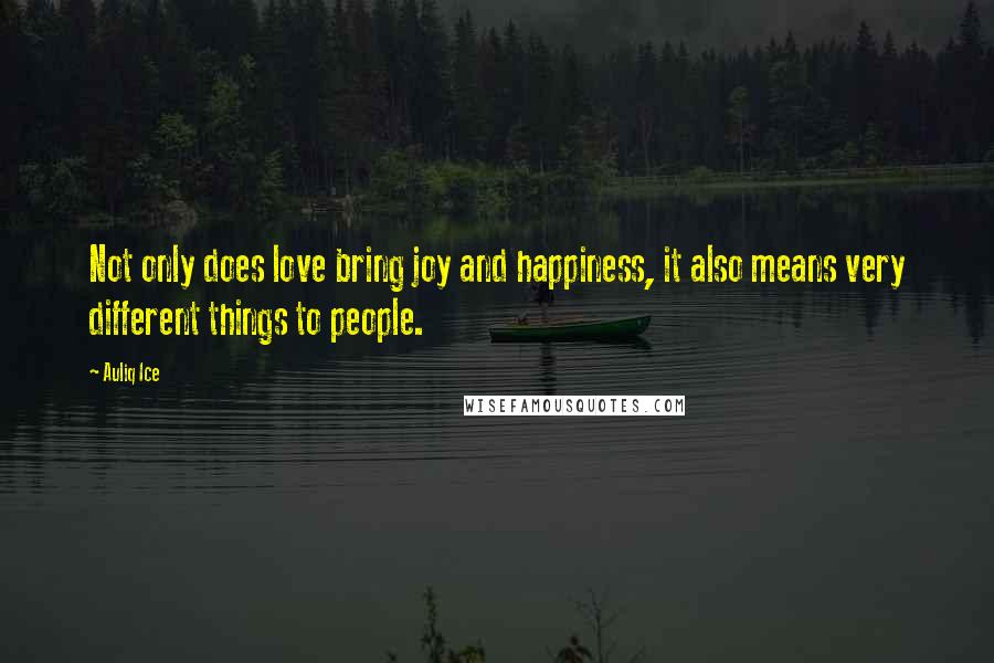 Auliq Ice Quotes: Not only does love bring joy and happiness, it also means very different things to people.