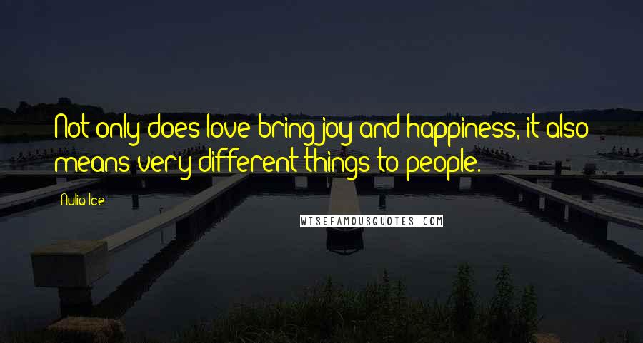 Auliq Ice Quotes: Not only does love bring joy and happiness, it also means very different things to people.