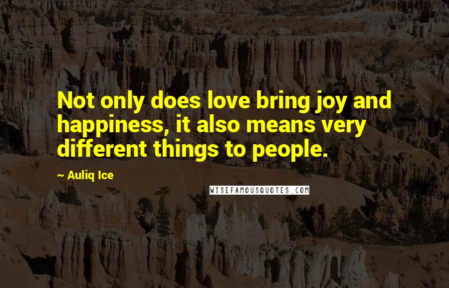 Auliq Ice Quotes: Not only does love bring joy and happiness, it also means very different things to people.
