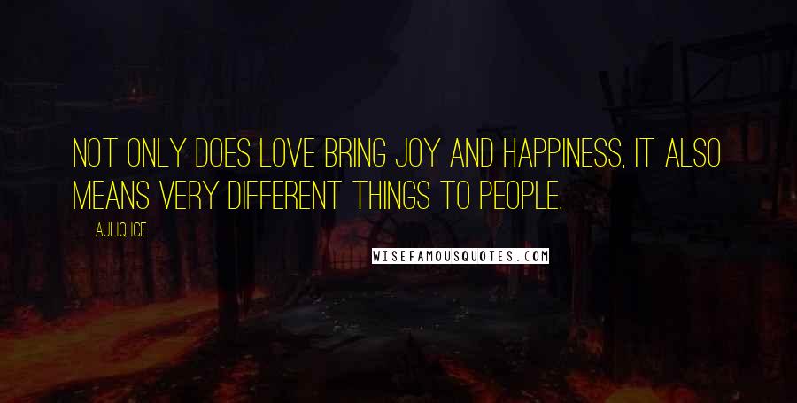 Auliq Ice Quotes: Not only does love bring joy and happiness, it also means very different things to people.