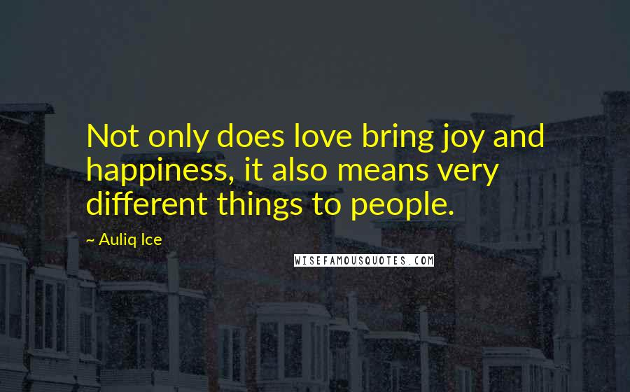 Auliq Ice Quotes: Not only does love bring joy and happiness, it also means very different things to people.