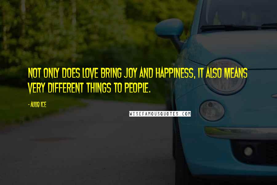 Auliq Ice Quotes: Not only does love bring joy and happiness, it also means very different things to people.