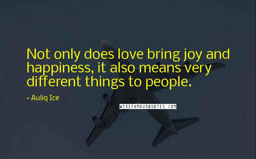 Auliq Ice Quotes: Not only does love bring joy and happiness, it also means very different things to people.