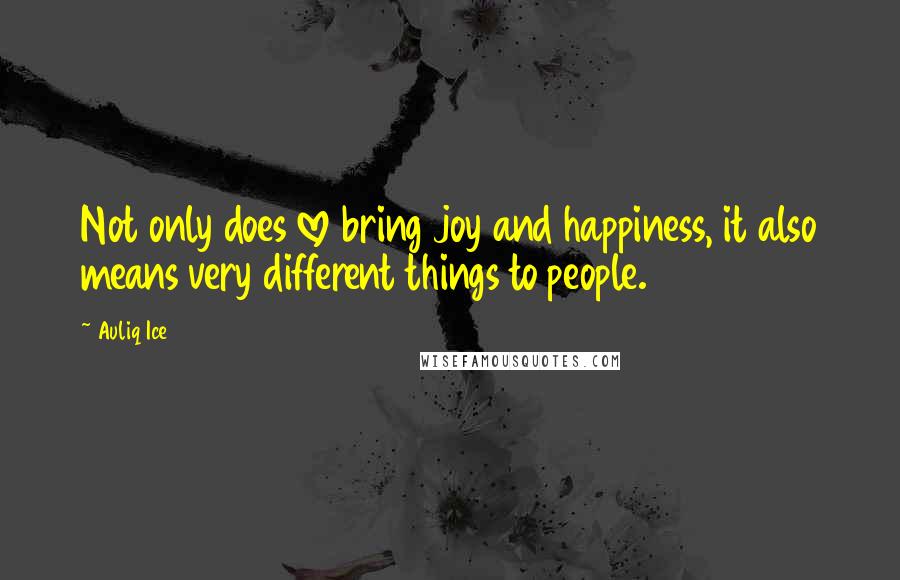 Auliq Ice Quotes: Not only does love bring joy and happiness, it also means very different things to people.