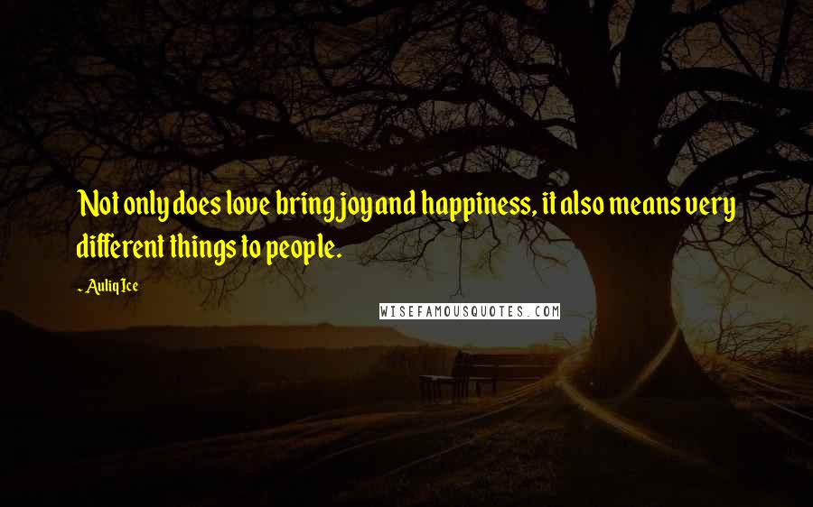 Auliq Ice Quotes: Not only does love bring joy and happiness, it also means very different things to people.