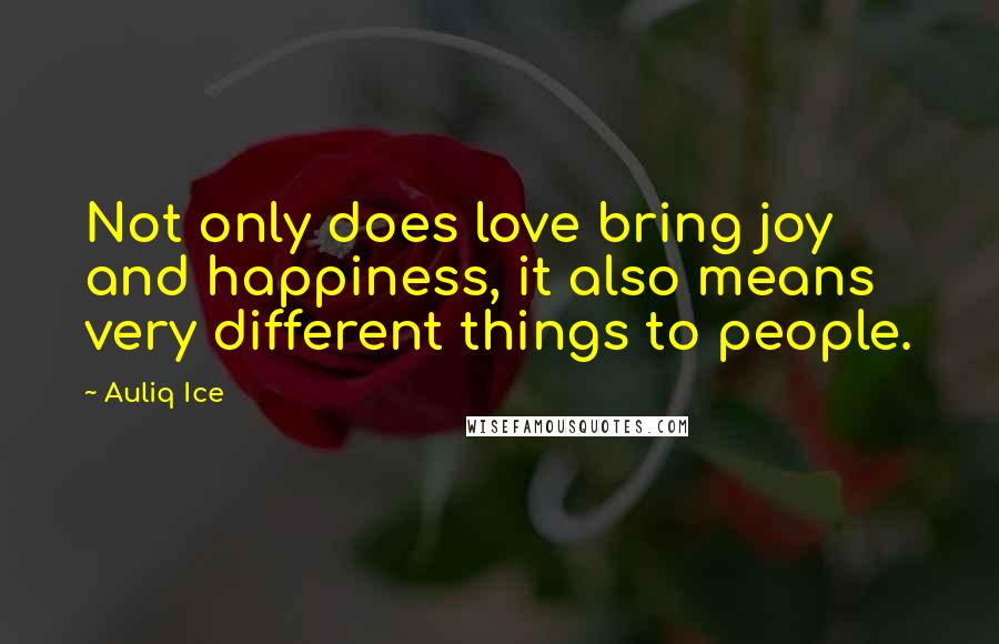 Auliq Ice Quotes: Not only does love bring joy and happiness, it also means very different things to people.