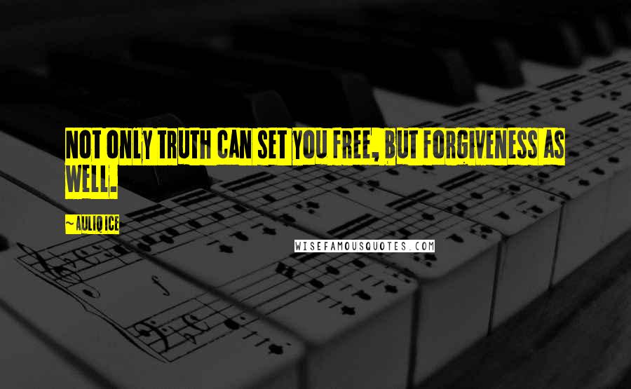 Auliq Ice Quotes: Not only truth can set you free, but forgiveness as well.