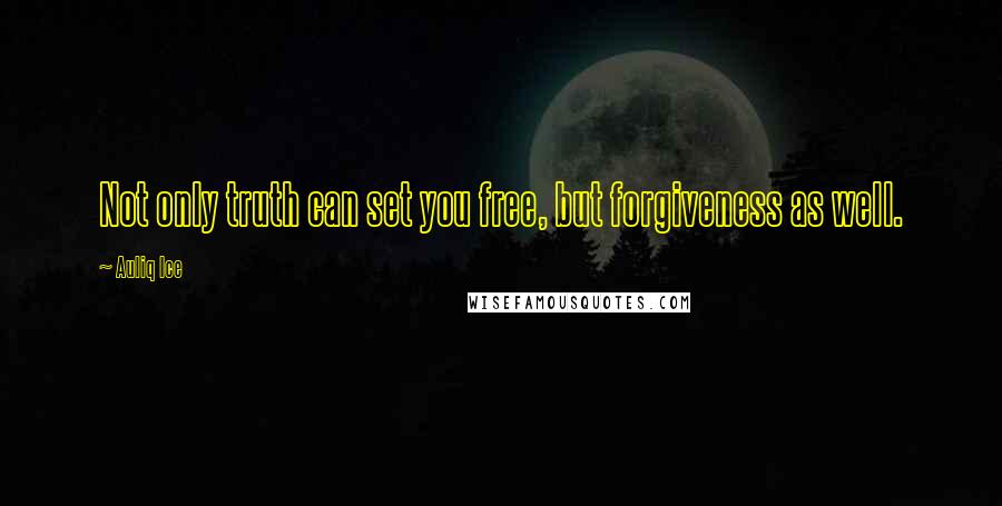 Auliq Ice Quotes: Not only truth can set you free, but forgiveness as well.