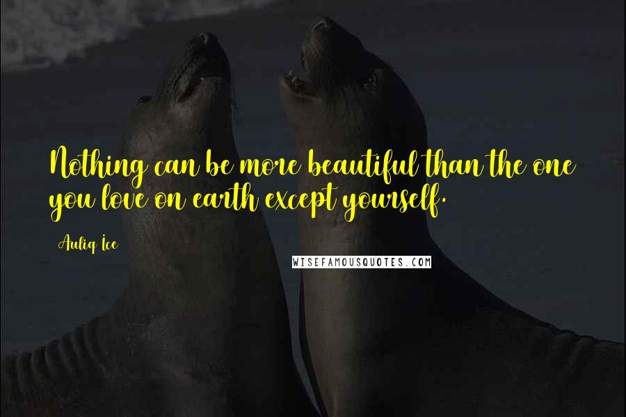 Auliq Ice Quotes: Nothing can be more beautiful than the one you love on earth except yourself.