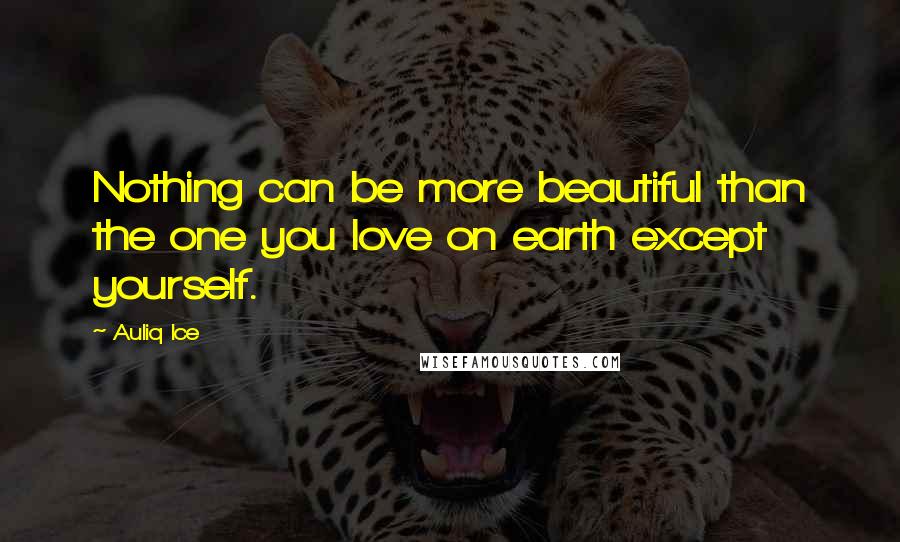Auliq Ice Quotes: Nothing can be more beautiful than the one you love on earth except yourself.