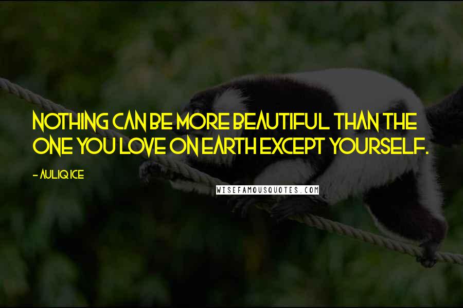 Auliq Ice Quotes: Nothing can be more beautiful than the one you love on earth except yourself.