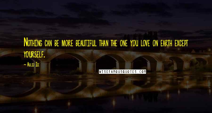 Auliq Ice Quotes: Nothing can be more beautiful than the one you love on earth except yourself.