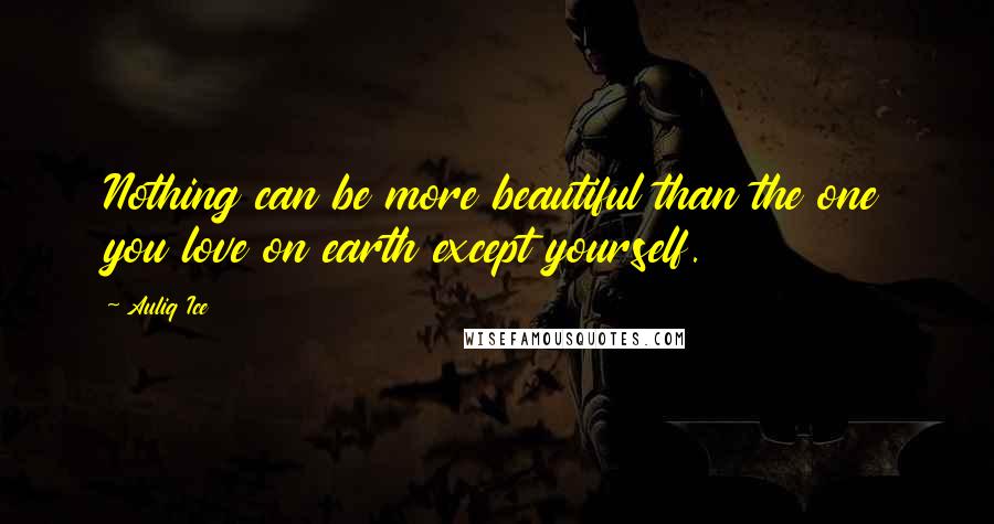 Auliq Ice Quotes: Nothing can be more beautiful than the one you love on earth except yourself.