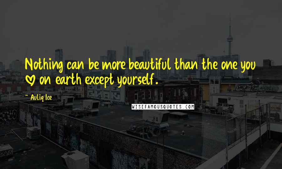 Auliq Ice Quotes: Nothing can be more beautiful than the one you love on earth except yourself.