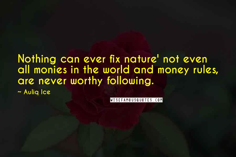 Auliq Ice Quotes: Nothing can ever fix nature' not even all monies in the world and money rules, are never worthy following.