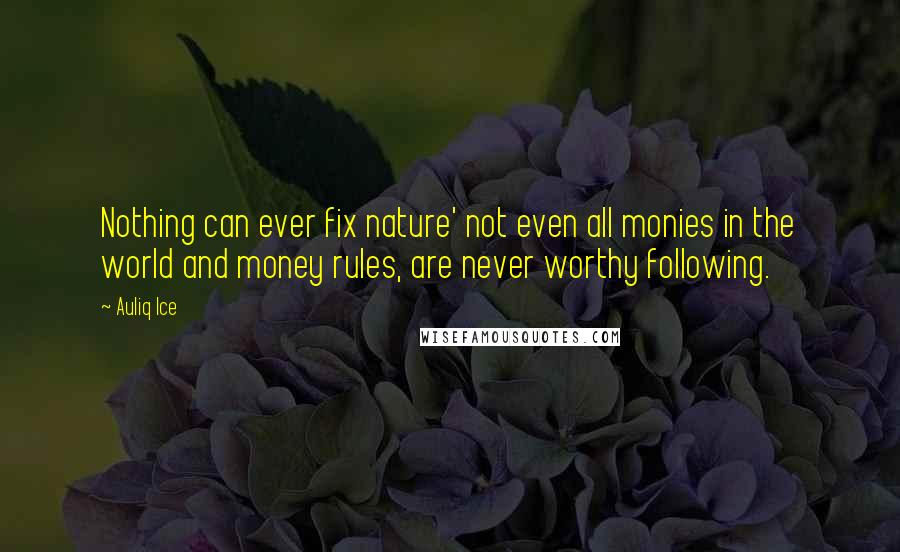 Auliq Ice Quotes: Nothing can ever fix nature' not even all monies in the world and money rules, are never worthy following.